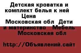 Детская кроватка и комплект белья к ней › Цена ­ 8 000 - Московская обл. Дети и материнство » Мебель   . Московская обл.